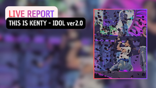 THIS IS KENTY - IDOL ver2.0 : Live Report 