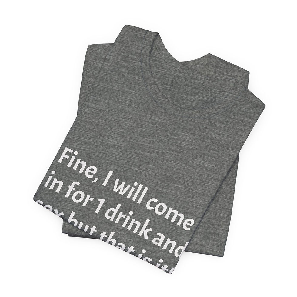 Thumbnail: Funny Graphic Tee — "Fine, I will come in for 1 drink and sex but that is it!"