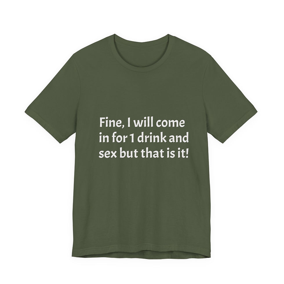 Thumbnail: Funny Graphic Tee — "Fine, I will come in for 1 drink and sex but that is it!"