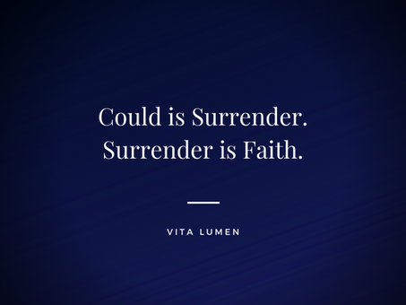 Could is Surrender. Surrender if Faith.