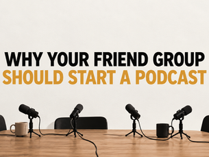 Why Your Friend Group Should Start a Podcast