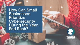 How Can Small Businesses Prioritize Cybersecurity During the Year-End Rush?