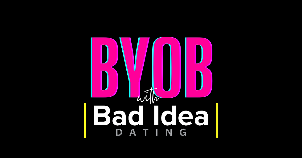 BYOB with Bad Idea Dating