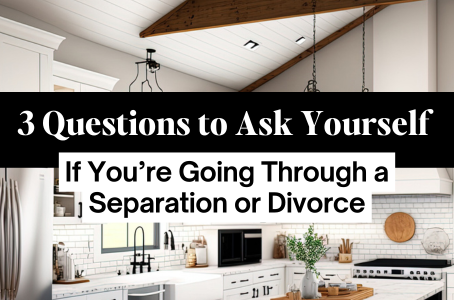 3 Questions to Ask Yourself If You’re Going Through a Separation or Divorce