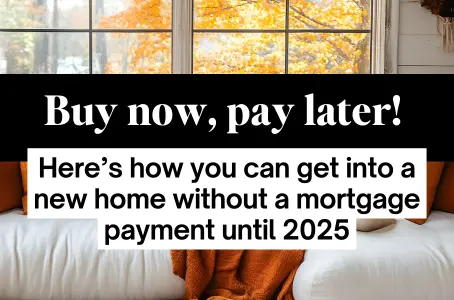 Buy now, pay later! Here’s how you can get into a new home without a mortgage payment until 2025!