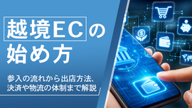 越境ECの始め方|参入の流れから出店方法、決済や物流の体制まで解説