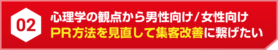 02 心理学の観点から男性向け/女性向けPR方法を見直して集客改善に繋げたい