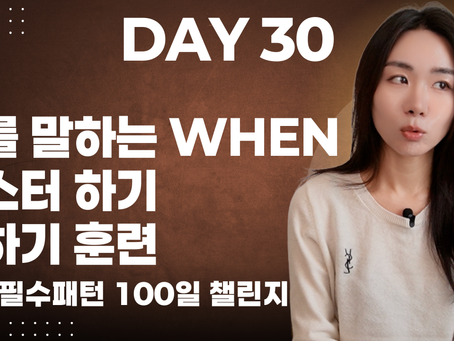 [기초 필수패턴 100일 챌린지] DAY 30 - 때 를 말하는 when 마스터 하기 훈련