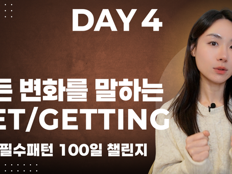 [기초 필수패턴 100일 챌린지] DAY 4 - 모든 변화의 중심 "GET" "GETTING" 다 알고가세요.