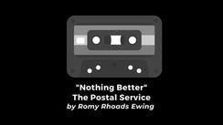 "Nothing Better" • The Postal Service (by Romy Rhoads Ewing)