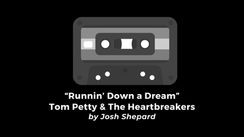 "Runnin’ Down a Dream" • Tom Petty & the Heartbreakers (by Josh Shepard)