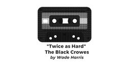 "Twice as Hard" • The Black Crowes (by Wade Harris)