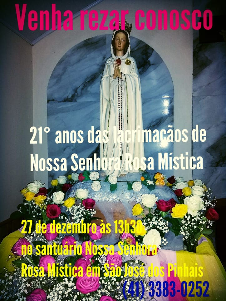 Imagem de Nossa Senhora Rosa Mística Sobre um fundo azul e branco, e um arranjo de flores aos pés. Texto: 21º anos das lacrimações de Nossa Senhora Rosa Mística 27 de dezembro às 13h30 no Santuário Nossa Senhora Ros Mística em São José dos Pinhais (41) 3383-0252.