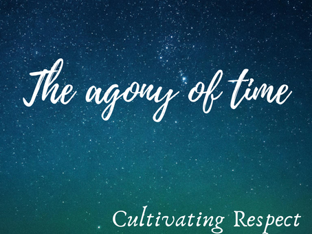 Cultivating Respect: The agony of time