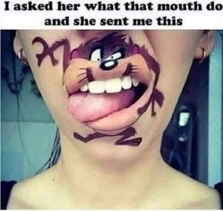 I asked her what that mouth do & she sent me this. Tasmanian Devil.