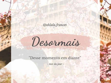 Désormais signfica "Doravante" - vem entender! ❤