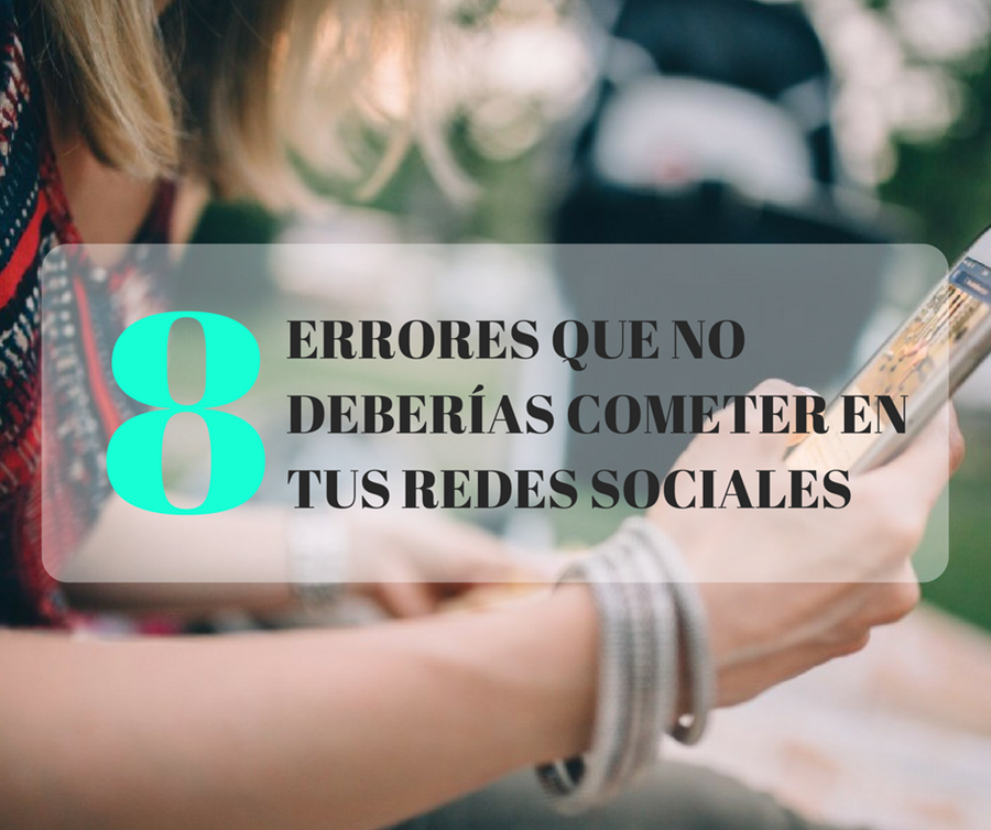 8 ERRORES QUE NO DEBERÍAS COMETER EN TUS REDES SOCIALES content media