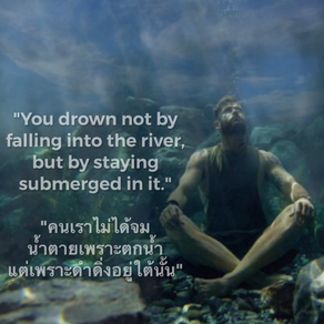 “You drown not by 
falling  into the river, 
but by  staying 
submerged in it.”