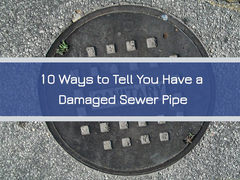 10 Ways to Tell You Have a Damaged Sewer Pipe