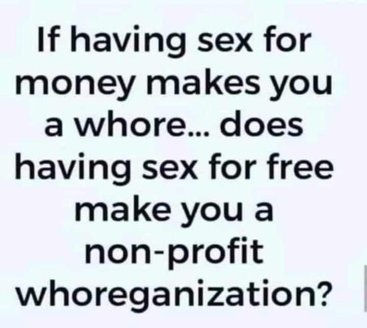 If having sex for money makes you a whore...does having sex for free make you a non-profit whoreganization