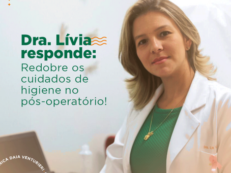 Dica da Dra Lívia: Redobre os cuidados de higiene no pós-operatório!