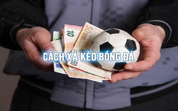 Xả kèo là gì? Cách xả kèo cá độ bóng đá hiệu quả hiện nay content media