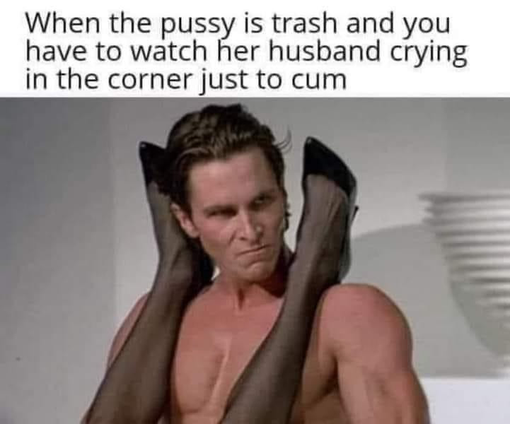 When the pussy is trash & you have to watch her husband crying in the corner to cum