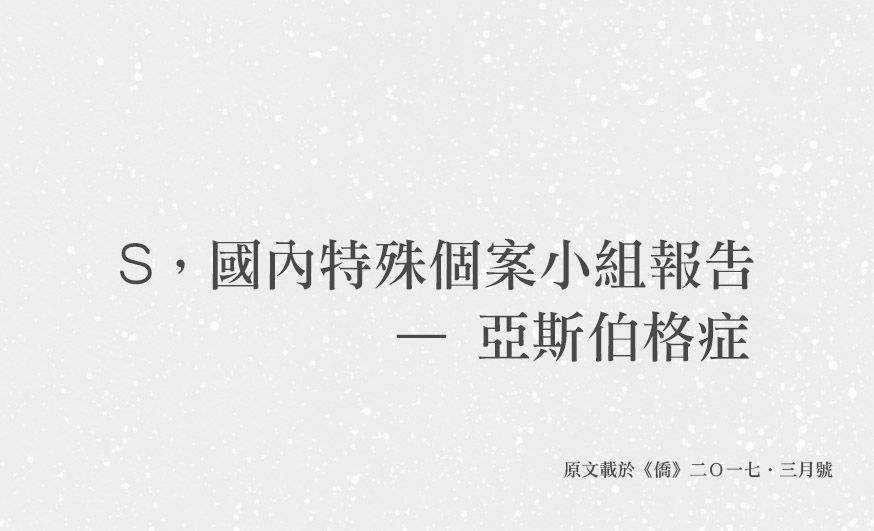 【僑.哲錄】S,〈國內特殊個案小組報告 — 亞斯伯格症〉