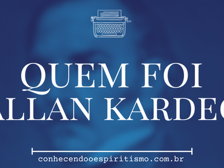Quem foi Allan Kardec, o Codificador do Espiritismo?