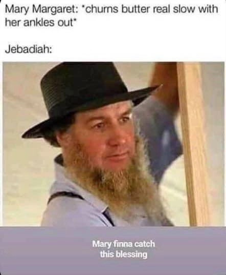 Mary Margaret: churns butter real slow ankles out. Jebadiah. Mary finna to catch this blessing.