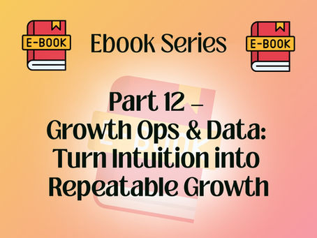 Part 12 — Growth Ops & Data: Turn Intuition into Repeatable Growth