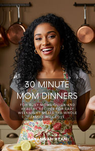 The 30-Minute Dinner Fix for Busy Moms: Quick and Healthy Weeknight Recipes for Stress-Free Meals the Whole Family Will Love