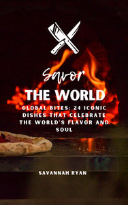 Savor The World Global Bites: 24 Iconic Dishes That Celebrate the World's Flavor and Soul