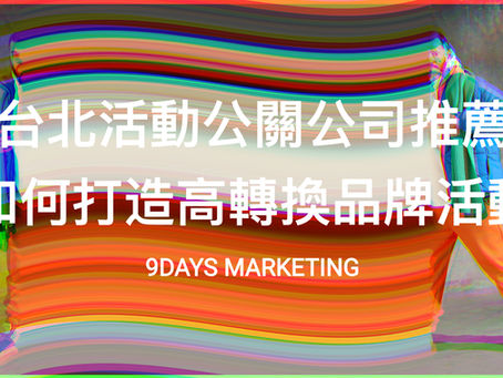 9daysmarketing|九日行銷公關公司 台北活動公關公司推薦如何打造高轉換品牌活動(沉浸式+AI互動)