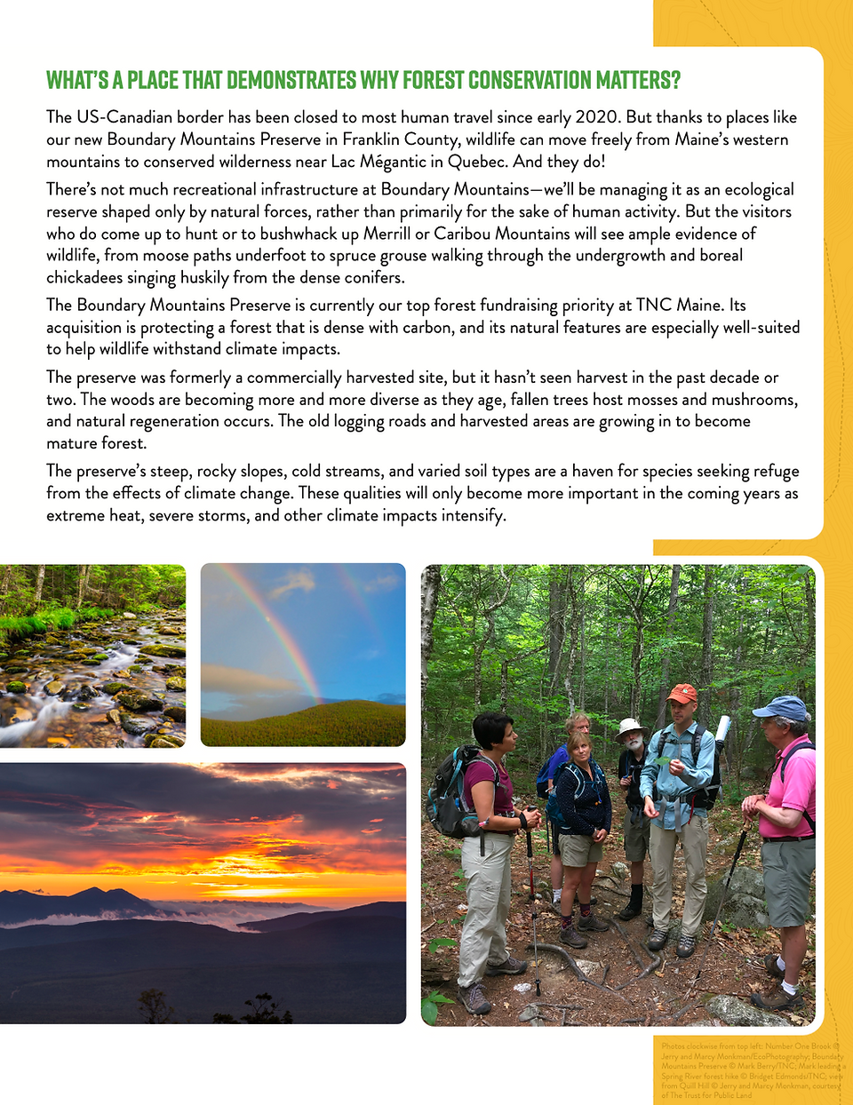 This page from the Forest Program Report 2021 discusses a significant location that highlights the importance of forest conservation: the US-Canada border in the Boundary Mountains of Maine. It details efforts to protect a vital ecological corridor linking Maine to Canada, ensuring wildlife movement and ecosystem connectivity. The page also emphasizes the Boundary Mountains Preserve as a testament to successful conservation partnerships. Accompanied by vibrant photos of the landscape and people engaged in outdoor activities, the narrative underlines the preserve's role in fostering biodiversity and supporting local and regional ecological health.