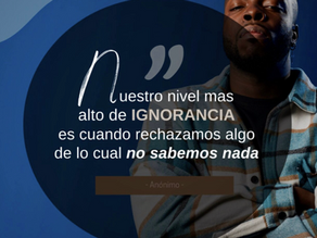 Nuestro nivel mƔs alto de ignorancia es rechazar lo que no entendemos, hablar de lo que no conocemos y burlarnos de lo que no hemos vivido.