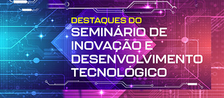 DESTAQUES DO SEMINÁRIO DE INOVAÇÃO E DESENVOLVIMENTO TECNOLÓGICO