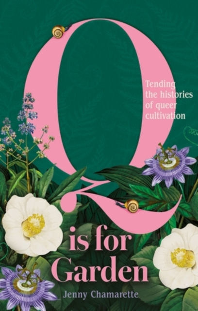 Q is for Garden : Tending the Histories of Queer Cultivation