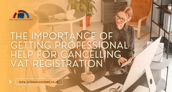 The Importance of Getting Professional Help for Cancelling VAT Registration in the UK