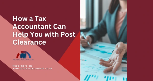 How a Tax Accountant Can Help You with Post Clearance in the UK