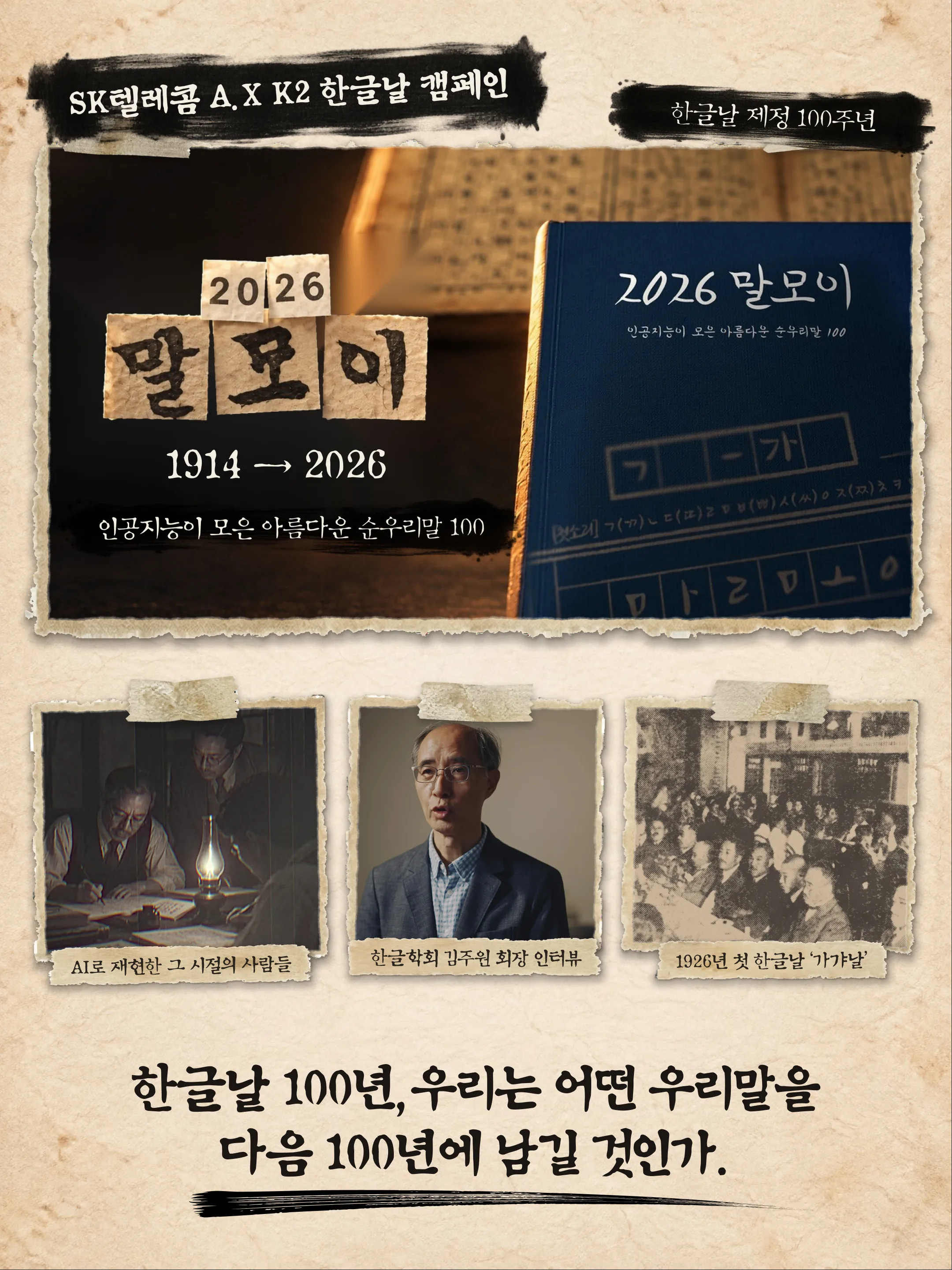 SK텔레콤 A.X K2 한글날 캠페인 / 한글날 제정 100주년 / 2026 말모이 1914 → 2026 / 인공지능이 모은 아름다운 순우리말 100 / AI로 재현한 그 시절의 사람들 / 한글학회 김주원 회장 인터뷰 / 1926년 첫 한글날 ‘가갸날’ / 한글날 100년, 우리는 어떤 우리말을 다음 100년에 남길 것인가.
