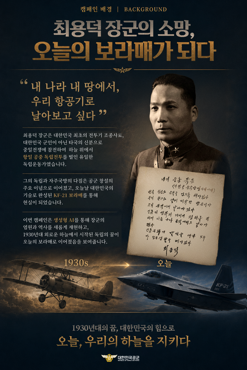 캠페인 배경 | BACKGROUND 최용덕 장군의 소망, 오늘의 보라매가 되다 “내 나라 내 땅에서, 우리 항공기로 날아보고 싶다” 최용덕 장군은 대한민국 최초의 전투기 조종사로, 대한민국 군인이 아닌 타국의 신분으