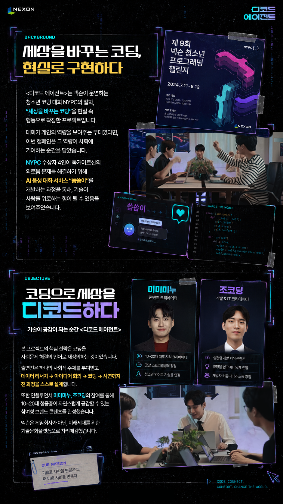 NEXON 디코드 에이전트 BACKGROUND 세상을 바꾸는 코딩, 현실로 구현하다 〈디코드 에이전트〉는 넥슨이 운영하는 청소년 코딩 대회 NYPC의 철학, “세상을 바꾸는 코딩”을 현실 속 행동으로 확장한 프로젝트