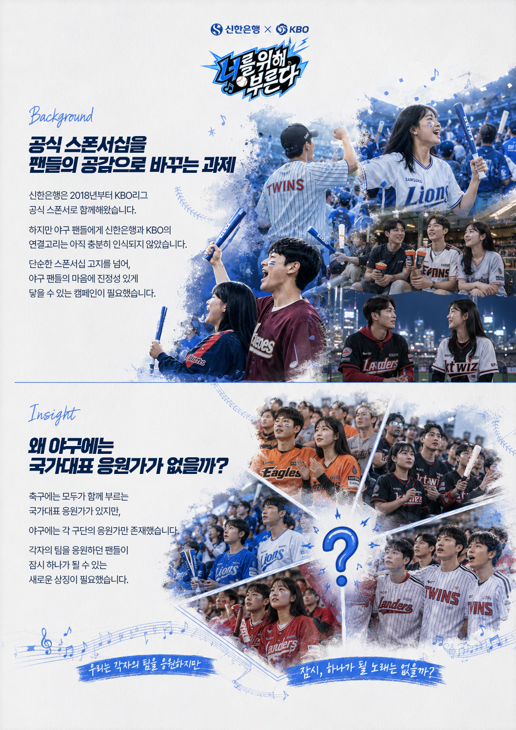 신한은행 X KBO 너를 위해 부른다 공식 스폰서십을 팬들의 공감으로 바꾸는 과제 신한은행은 2018년부터 KBO리그 공식 스폰서로 함께해왔습니다. 하지만 야구 팬들에게 신한은행과 KBO의 연결고리는 아직 충분히 인