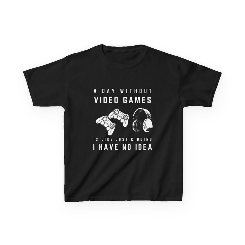 Black T-shirt: "A day without video games is like, just kidding, I have no idea."