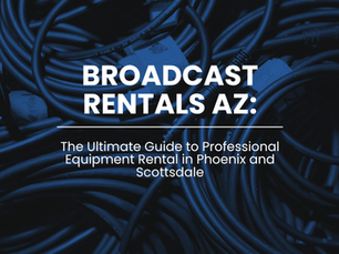 Broadcast Rentals AZ: The Ultimate Guide to Professional Equipment Rental in Phoenix and Scottsdale