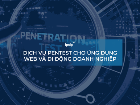 Dịch vụ kiểm thử xâm nhập cho ứng dụng web và di động của doanh nghiệp