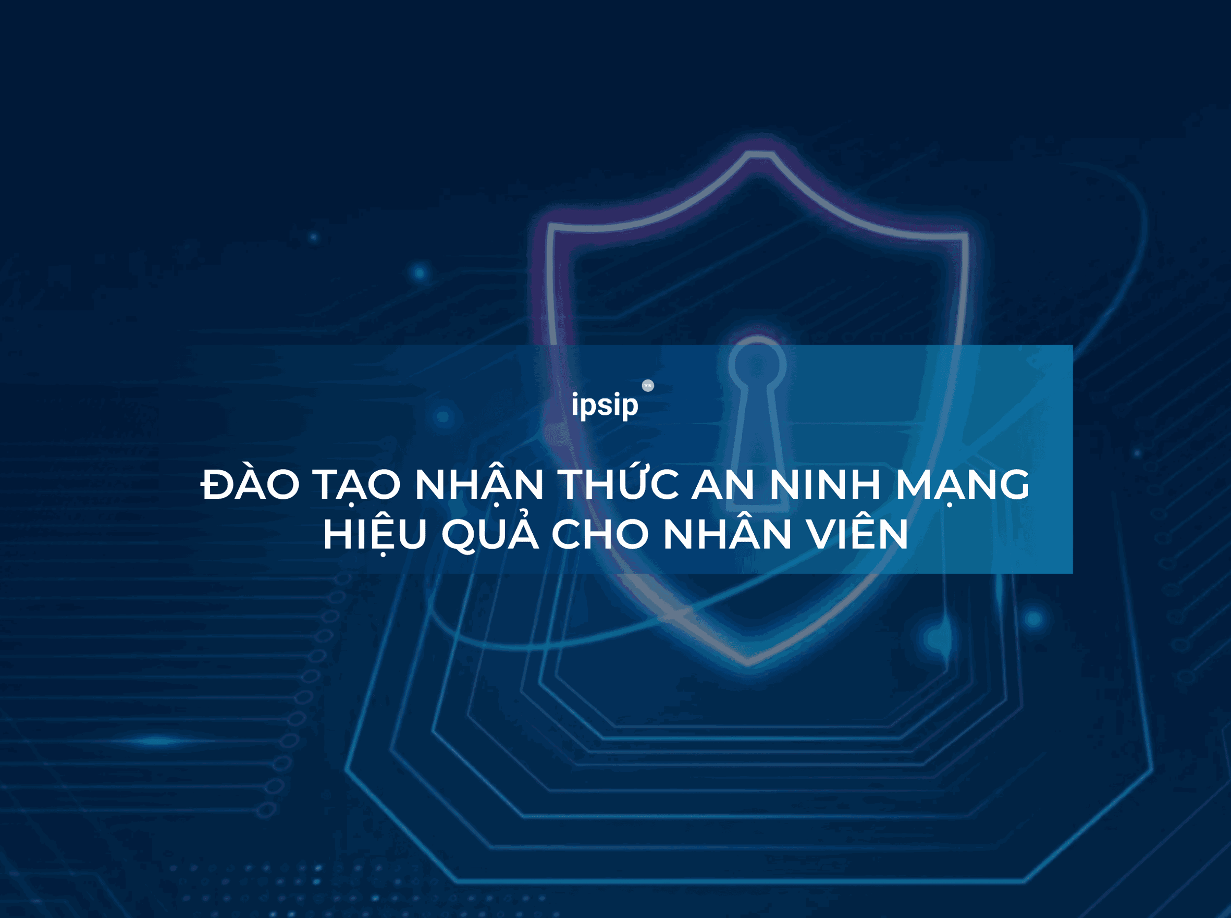 Đào tạo nhận thức an ninh mạng: Cách giáo dục hiệu quả cho nhân viên doanh nghiệp