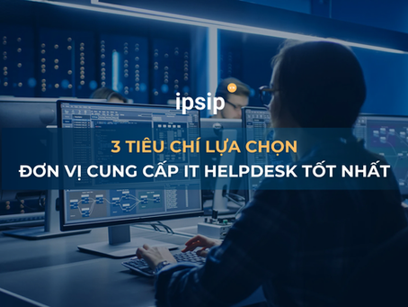 3 tiêu chí cốt lõi để lựa chọn đơn vị cung cấp IT Helpdesk tốt nhất