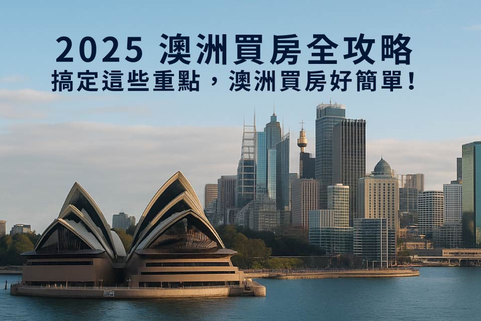 2025 澳洲買房全攻略封面圖,背景為雪梨歌劇院與澳洲城市天際線,象徵海外置產與房地產投資。主題文字顯示「2025 澳洲買房全攻略:搞定這些重點,澳洲買房好簡單!」,呈現專業與安心的澳洲房產形象。